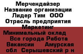 Мерчендайзер › Название организации ­ Лидер Тим, ООО › Отрасль предприятия ­ Маркетинг › Минимальный оклад ­ 1 - Все города Работа » Вакансии   . Амурская обл.,Серышевский р-н